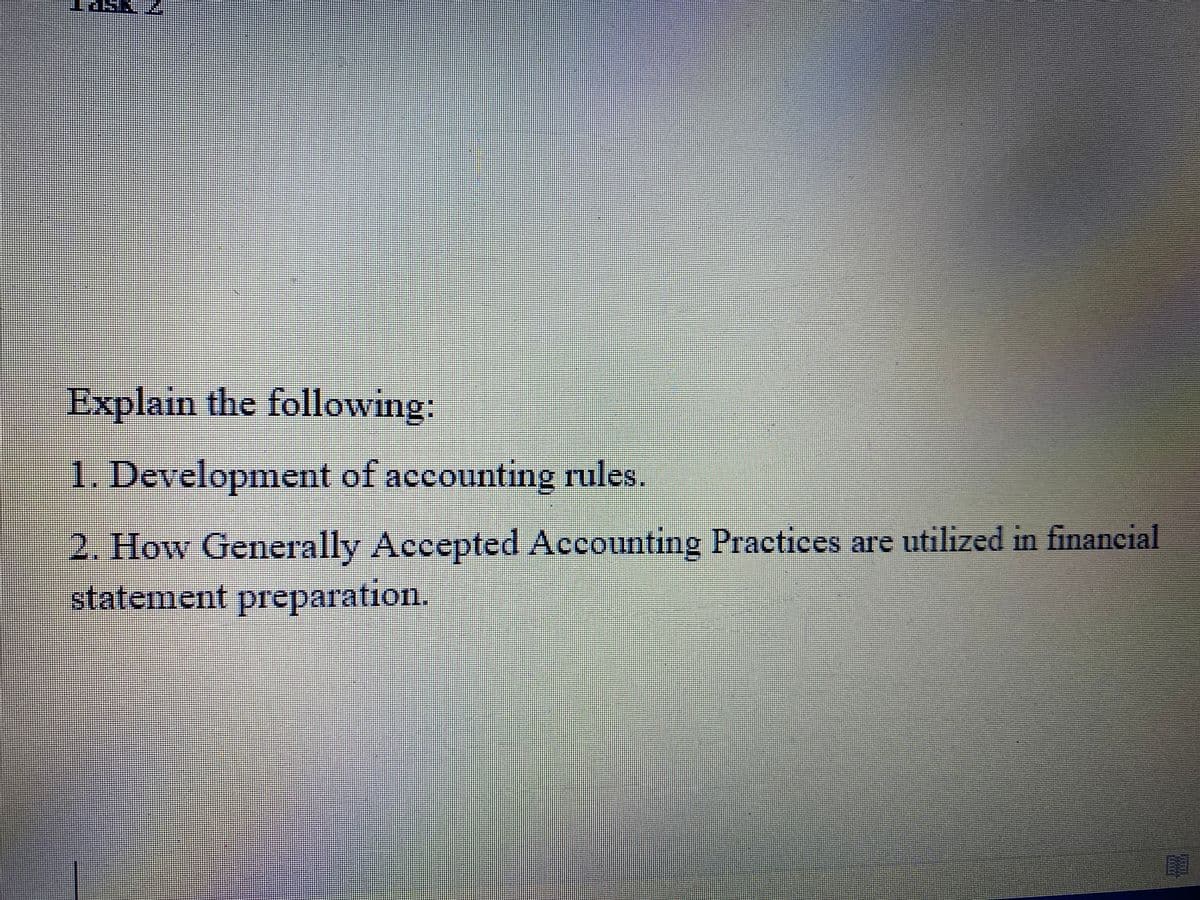 LINE
Explain the following:
TEINE
1. Development of accounting rules.
2. How Generally Accepted Accounting Practices are utilized in financial
statement preparation.