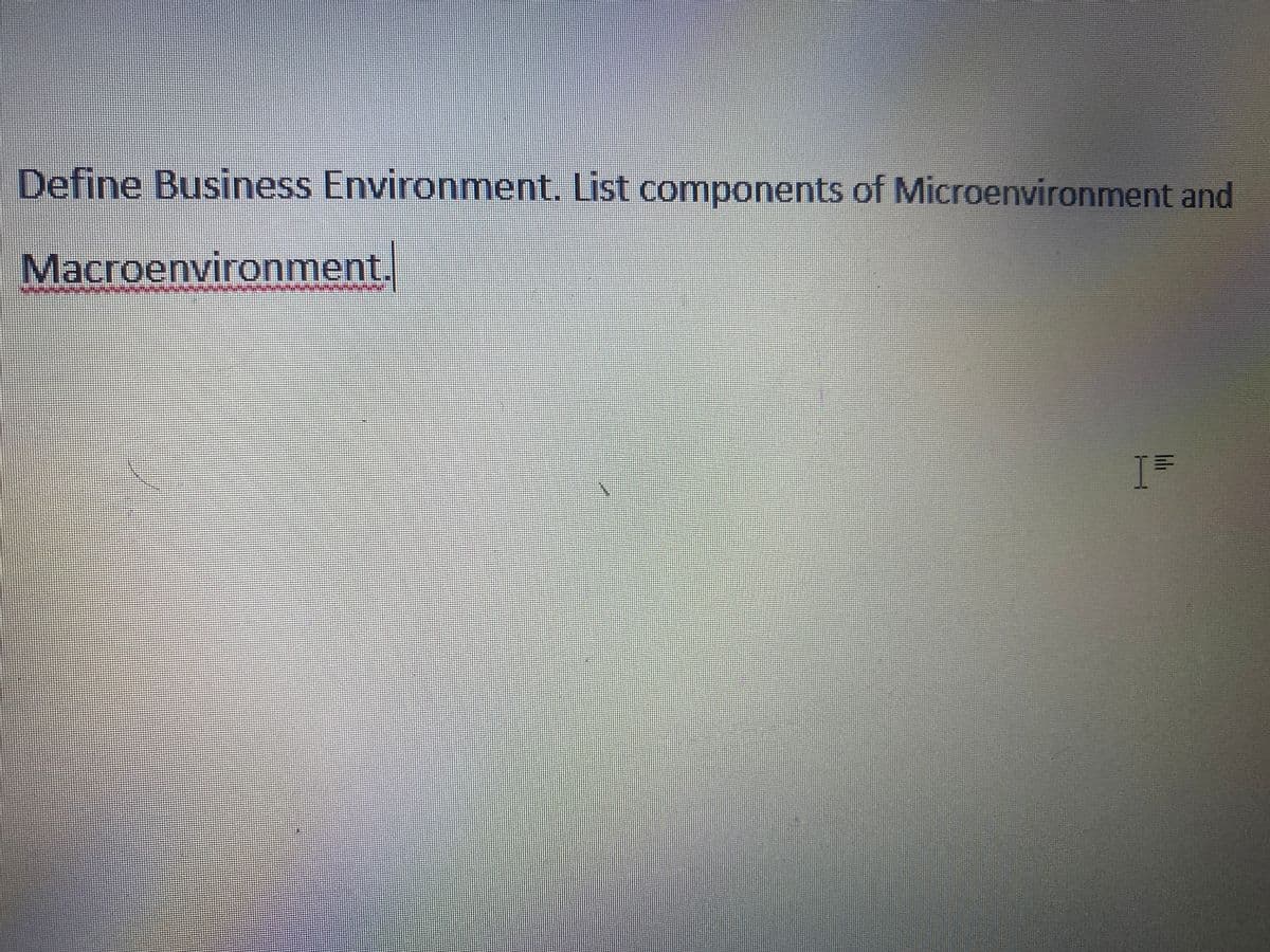 Define Business Environment. List components of Microenvironment and
Macroenvironment.
I
