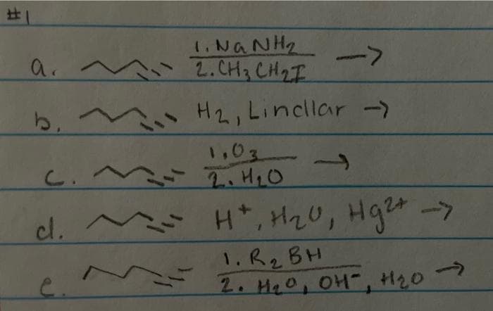 1.NGNH
2. CH3 CH2I
a. m
->
b. n H2, Linclar -)
1,03
C. Z.H,O
cl. H*, Hz0, Hge->
1. R2 BH
2. Ha0, OH-, H20
