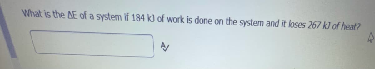 What is the AE of a system if 184 kJ of work is done on the system and it loses 267 kJ of heat?
