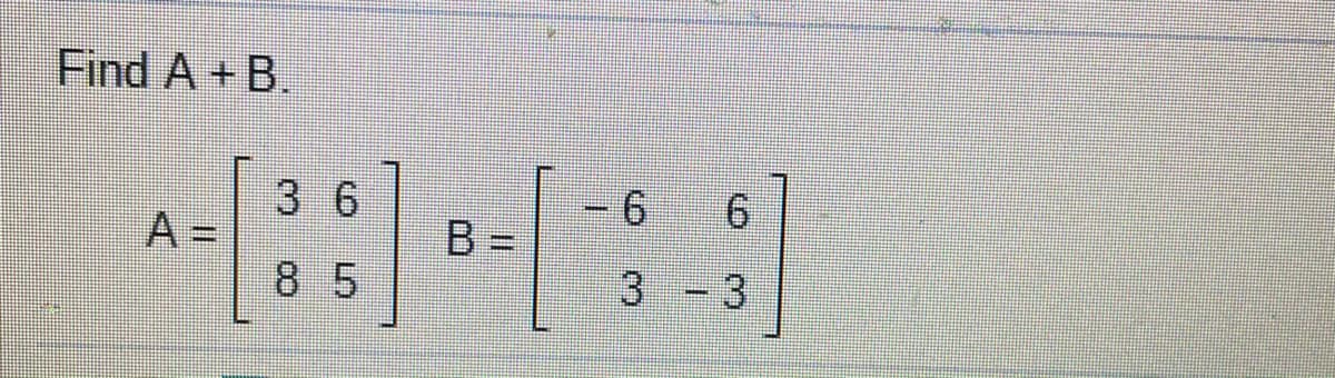 Find A + B.
1
3 6
9.
9.
A =
B =
%3D
8 5
3 - 3
