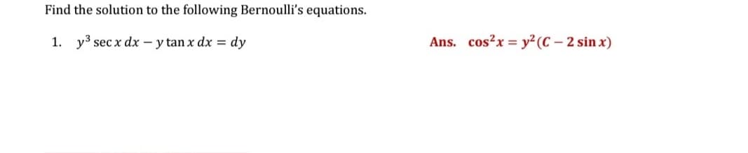 Find the solution to the following Bernoulli's equations.
1. y3 sec x dx – y tan x dx = dy
Ans. cos?x = y²(C – 2 sin x)
