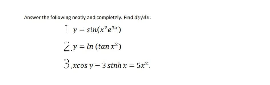 Answer the following neatly and completely. Find dy/dx.
1.y = sin(x²e3*)
2.y = In (tan x²)
3.xcos y – 3 sinh x = 5x?.
