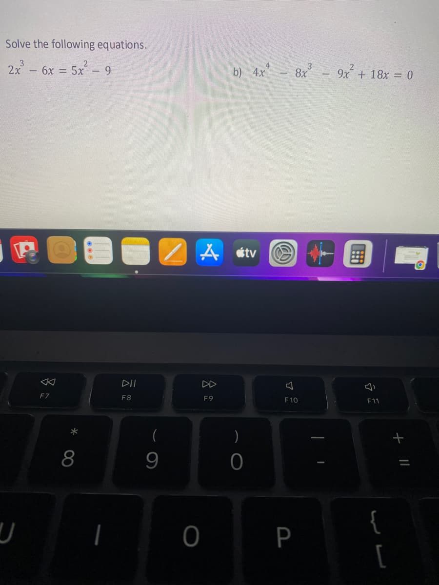 Solve the following equations.
2x² - 6x = 5x² - 9
J
F7
*
8
DII
F8
(
9
1
Atv
0
b) 4x
F9
)
0
W
8x³
J
F10
P
9x + 18x = 0
F11
{
[
+ 11
