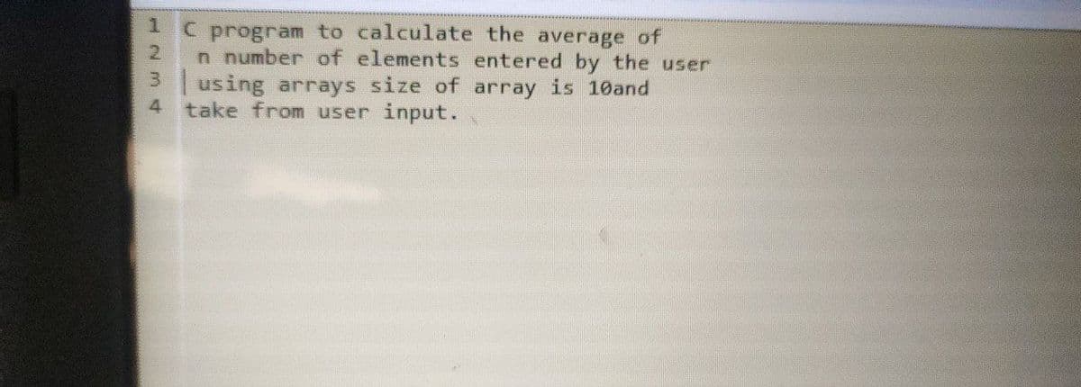 C program to calculate the average of
2.
n number of elements entered by the user
3 using arrays size of array is 10and
4 take from user input.
