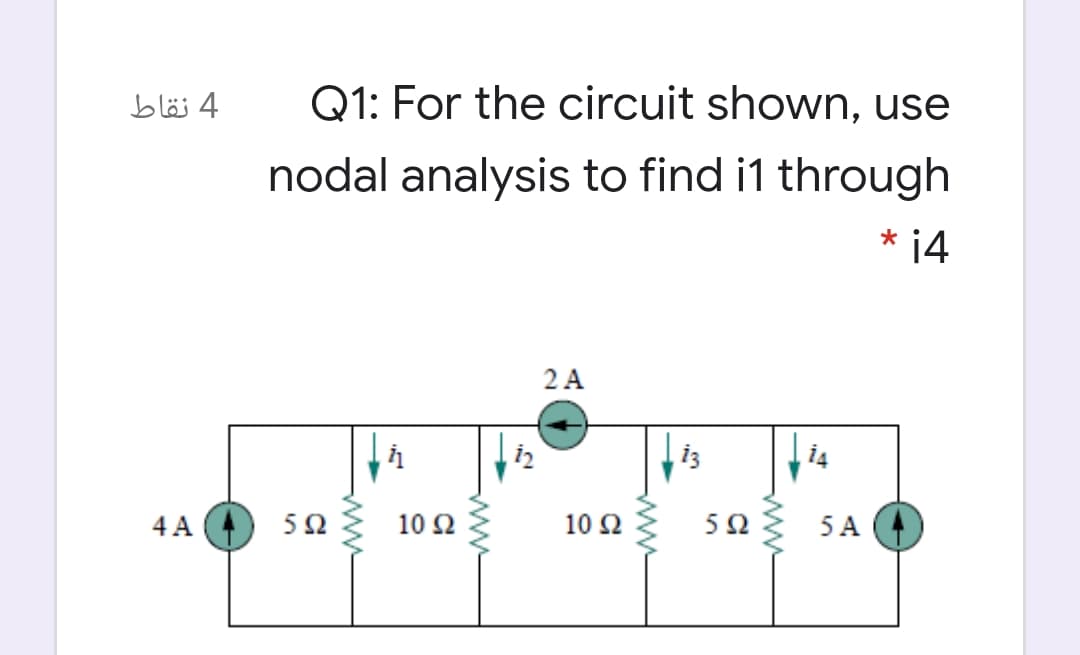 4 نقاط
Q1: For the circuit shown, use
nodal analysis to find i1 through
* ¡4
2 A
i3
4 A
5Ω
10 Ω
10 Ω
5Ω
5 A
ww
