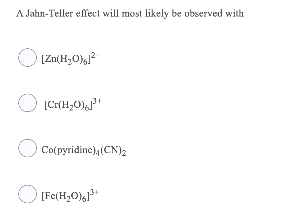A Jahn-Teller effect will most likely be observed with
O [Zn(H2O)g]²*
O [Cr(H20),³*
3+
Co(pyridine)4(CN)2
O [Fe(H,O),]*
3+
