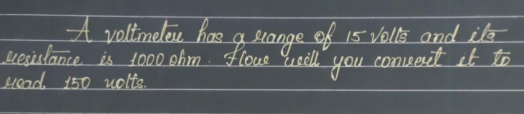 A voltmeleu hos
esislance is 1O00 ehm · Floue Ereil
yead 150 uolts.
gelange 15 Volls and ils
of
you
converit it to
