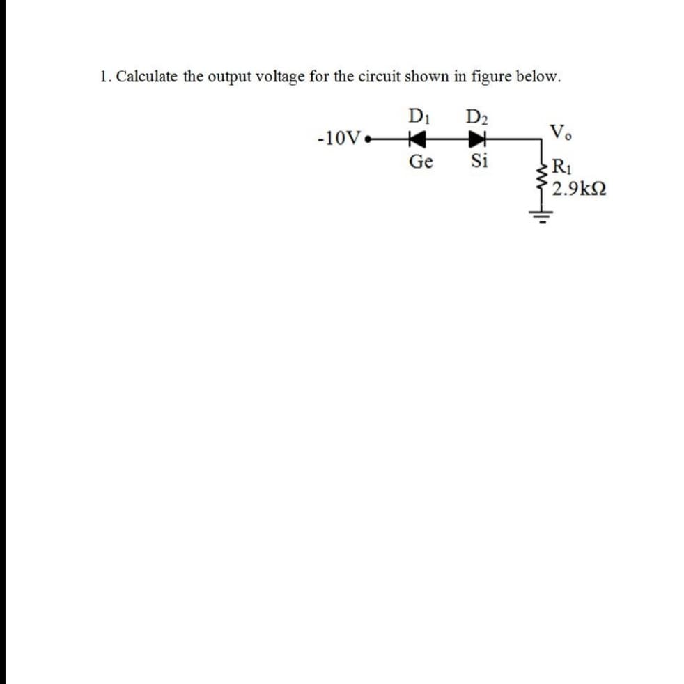 1. Calculate the output voltage for the circuit shown in figure below.
D1
D2
-10V-
V.
Ge
Si
R1
2.9k2
