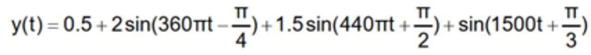 TT
y(t) = 0.5 +2 sin(360 t --)
+1.5sin(440T +
+ sin(1500t +
2
3
