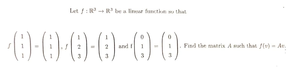 Let f: R³ → R3 be a linear function so that
-0-0-0-0-0-0-
=
3
3
and f 1
3
3
. Find the matrix A such that f(v) = Av.