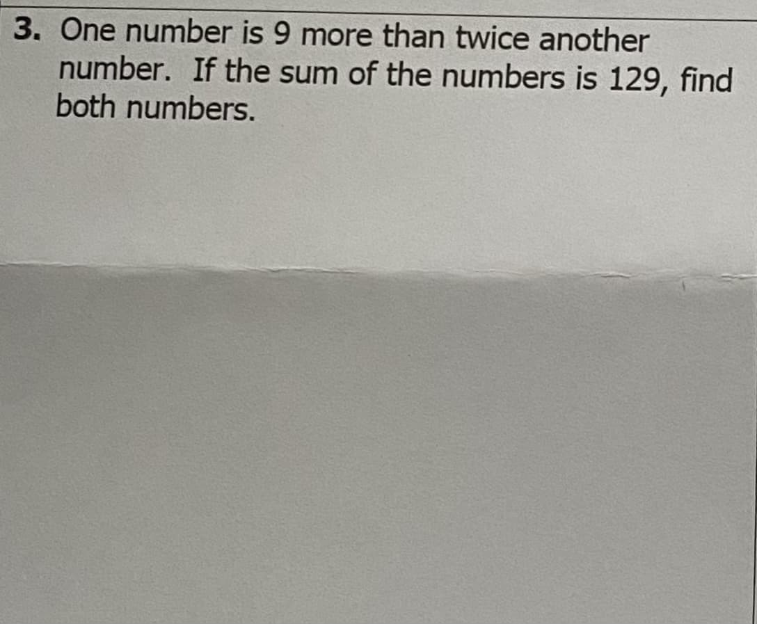 3. One number is 9 more than twice another
number. If the sum of the numbers is 129, find
both numbers.
