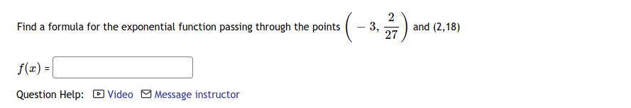 Find a formula for the exponential function passing through the points
3,
27
and (2,18)
f(x) =
