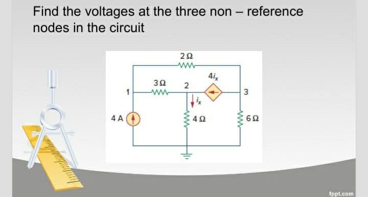 Find the voltages at the three non – reference
nodes in the circuit
22
4ix
2
ww
3
4 A
60
fppt.com
ww
