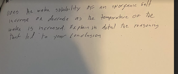 Does the water solubility of an inorganic salt
or decrease as the temperature of the
watex is increased. Explain in detail the reasoning
that led to your conclusion.
14 Grense