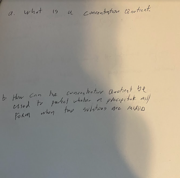 A.
what is a
и
concentration Quotient.
b. How can the
concentration Quotient be
cused to product whoher a procipital will
two sulations are MIXED"
when.
FORM