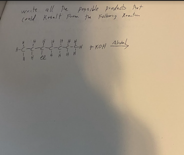 write all the possible products that
could Kesult from the following Xoaction
H-C-C-C-C-C-C-C-H + KOH Alcohol
А Н Н Н
H H el