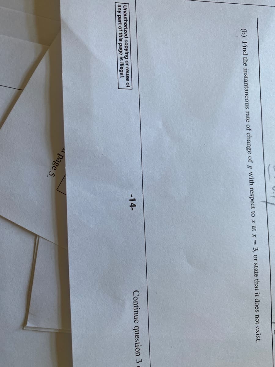 (b) Find the instantaneous rate of change of g with respect to x at x = 3, or state that it does not exist.
Continue question 3
-14-
Unauthorized copying or reuse of
any part of this page is illegal.
page 5.
