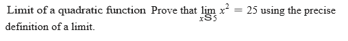 Limit of a quadratic function Prove that lim x
xS5
25 using the precise
definition of a limit.
