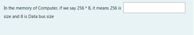 In the memory of Computer, if we say 256 * 8, it means 256 is
size and 8 is Data bus size
