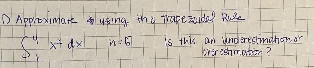 D Approximate $ using the trapezoidal Rule
x² dx
Is this an wnderestimahon or
Dver estimation ?
