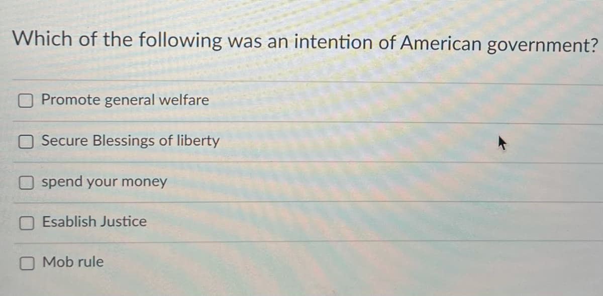 Which of the following was an intention of American government?
Promote general welfare
Secure Blessings of liberty
spend your money
Esablish Justice
Mob rule
