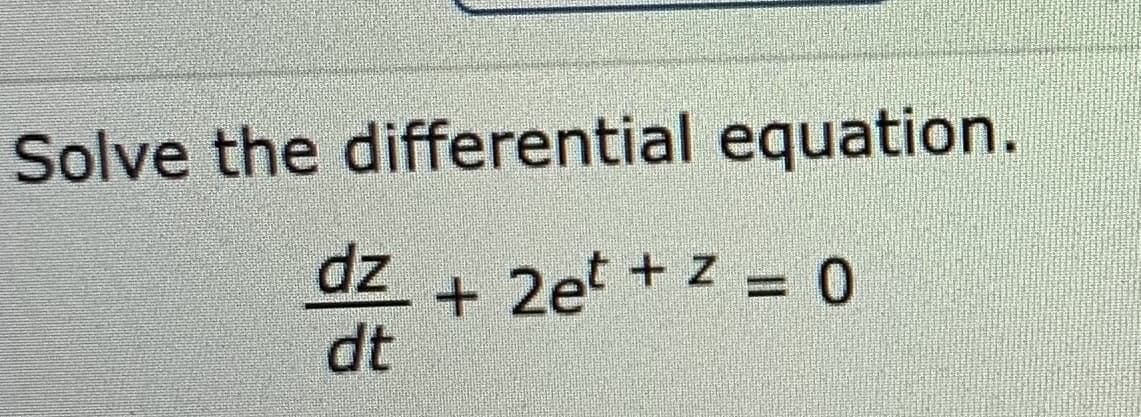 Solve the differential equation.
dz
dt
2et + z = 0
%3D
