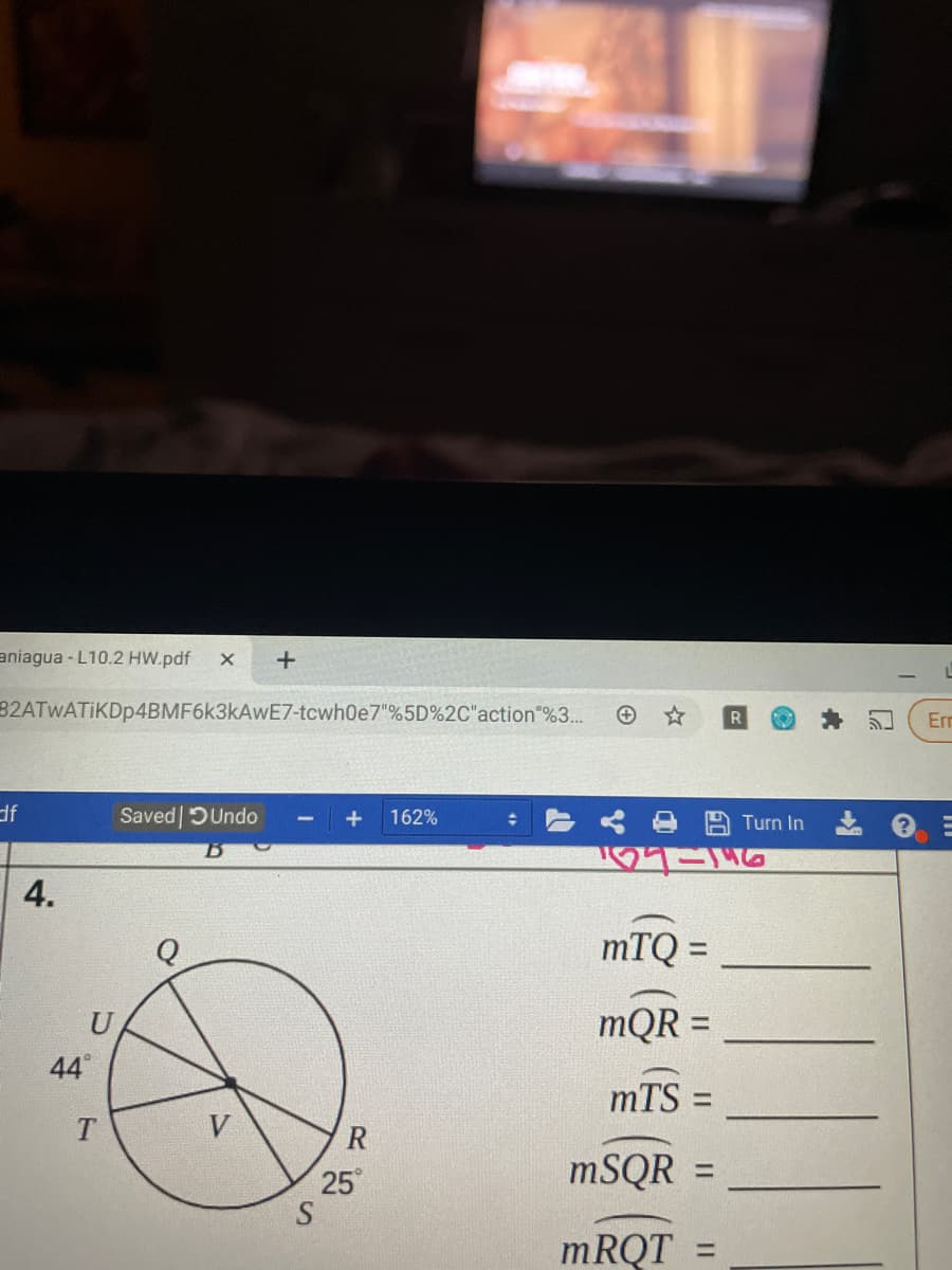 aniagua - L10.2 HW.pdf
32ATWATIKDp4BMF6k3kAwE7-tcwh0e7"%5D%2C"action"%3..
R
Err
df
Saved DUndo
+
162%
Turn In
4.
mTQ =
%3D
mQR =
44
mTS :
T
V
R
MSQR =
25
S
MRQT
%3D
