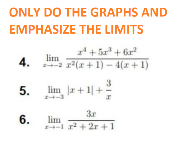 ONLY DO THE GRAPHS AND
EMPHASIZE
THE LIMITS
4.
5.
6.
x¹ +5x³ + 6x²
lim
1-2 x²(x + 1) - 4(x + 1)
lim |x+1| +
24-3
3
x
3r
lim
x-1 x² + 2x + 1