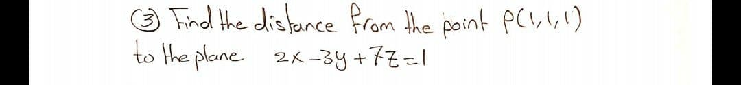 a Find the distance from the point pCI,!,!)
to the plane 2k -3y+77=1
