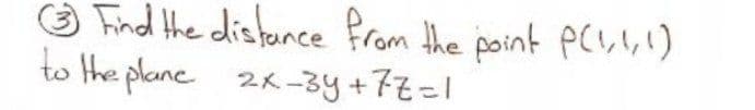 O Find the dishance Prom the point pC,l,!)
to the plane 2k-3y+7=1
