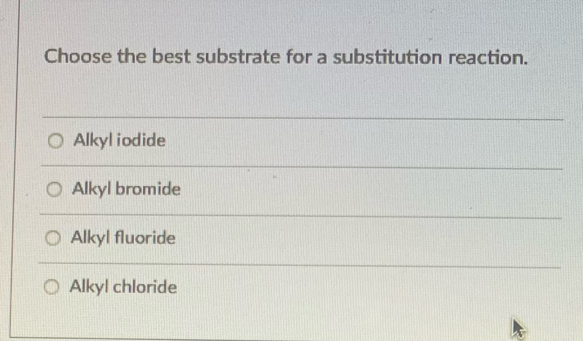 Choose the best substrate for a substitution reaction.
O Alkyl iodide
O Alkyl bromide
O Alkyl fluoride
O Alkyl chloride
