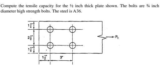 Compute the tensile capacity for the ½ inch thick plate shown. The bolts are ¾ inch
diameter high strength bolts. The steel is A36.
24"
-P,
1
3"
