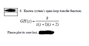 6. Known system's open-loop transfer function:
GH(5) =
s(s+1)(s +2)
Please plot its root-loci.
,
