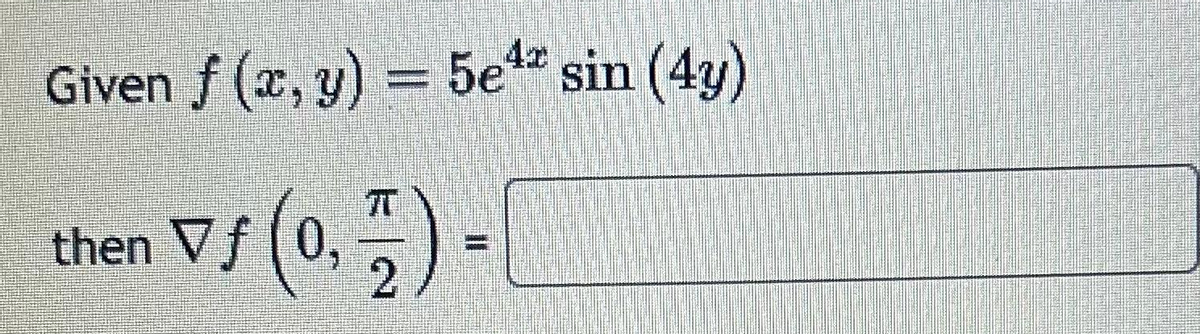 Given f (x, y) = 5e¹2 sin (4y)
then f (0.)-[
Vf
=
2