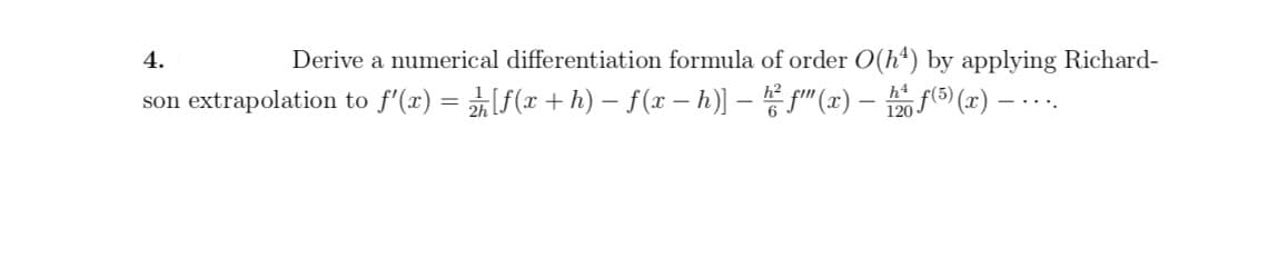 Derive a numerical differentiation formula of order O(h4) by applying Richard-
4.
extrapolation to f'(x) = f ( )- (x- h)
f ()-
h4
120
son
()(9
