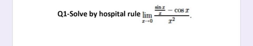 sin z
Q1-Solve by hospital rule lim -
cos T
