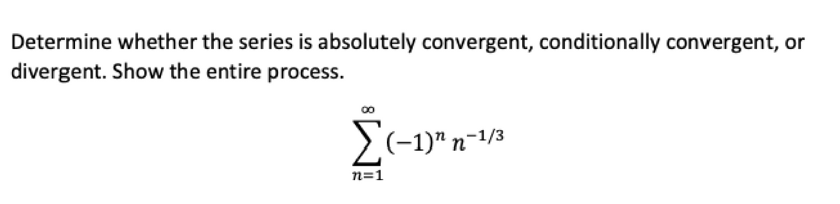 Determine whether the series is absolutely convergent, conditionally convergent, or
divergent. Show the entire process.
00
2-1/3
n=1
