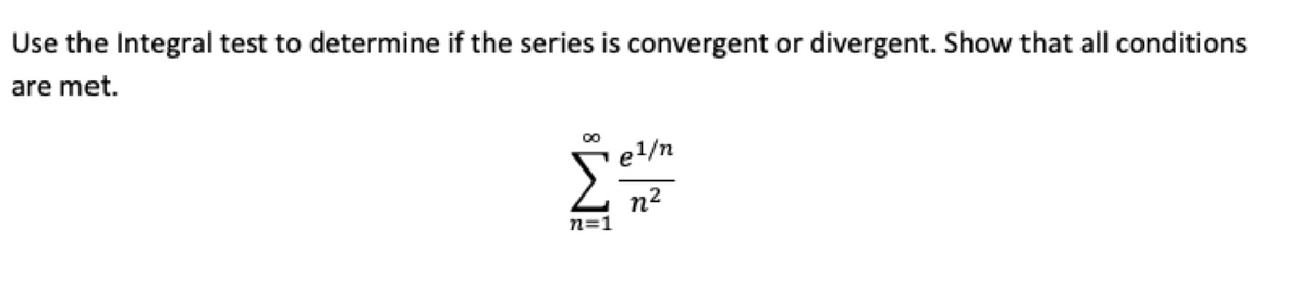 Use the Integral test to determine if the series is convergent or divergent. Show that all conditions
are met.
00
el/n
n2
n=1
