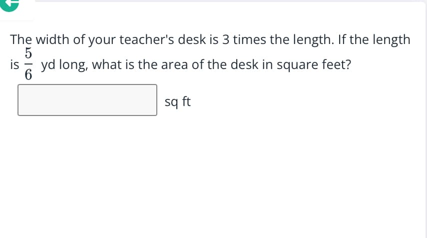 The width of your teacher's desk is 3 times the length. If the length
5
is
yd long, what is the area of the desk in square feet?
sq ft

