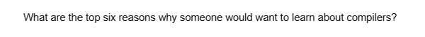 What are the top six reasons why someone would want to learn about compilers?