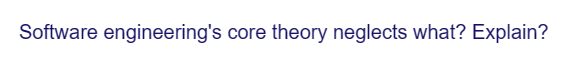 Software engineering's core theory neglects what? Explain?