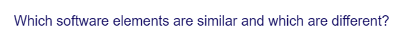 Which software elements are similar and which are different?