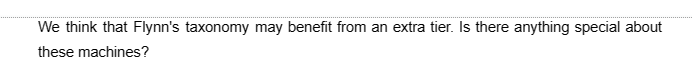 We think that Flynn's taxonomy may benefit from an extra tier. Is there anything special about
these machines?