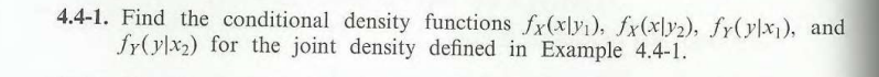 4.4-1. Find the conditional density functions fx(xly₁), fx(xly2), fy(ylx), and
fy(ylx₂) for the joint density defined in Example 4.4-1.