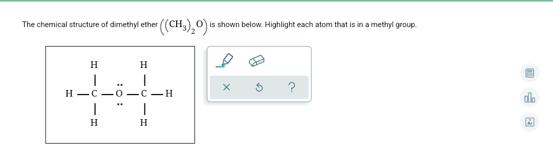 ((CH.),):
O is shown below. Highlight each atom that is in a methyl group.
The chemical structure of dimethyl ether
H
Н —С — О — С — Н
dlo
H
H
