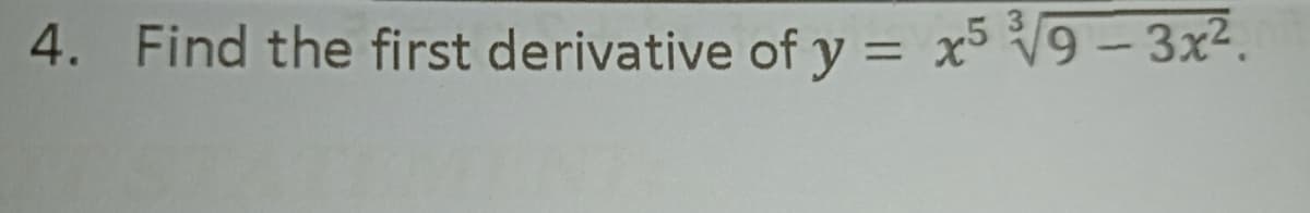 4. Find the first derivative of y = x5 V9 – 3x².
%3D
