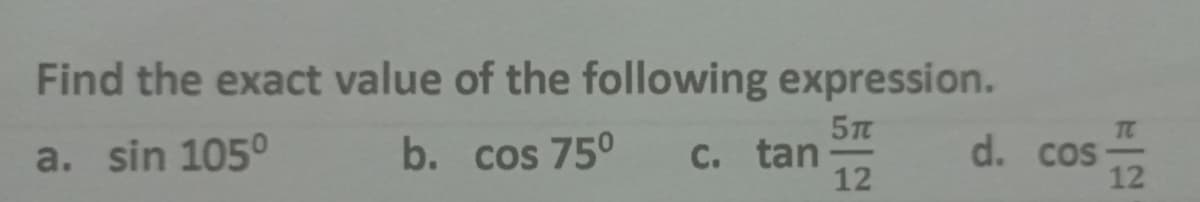 Find the exact value of the following expression.
TC
a. sin 105°
b. cos 750
C. tan
12
d. cos
12
