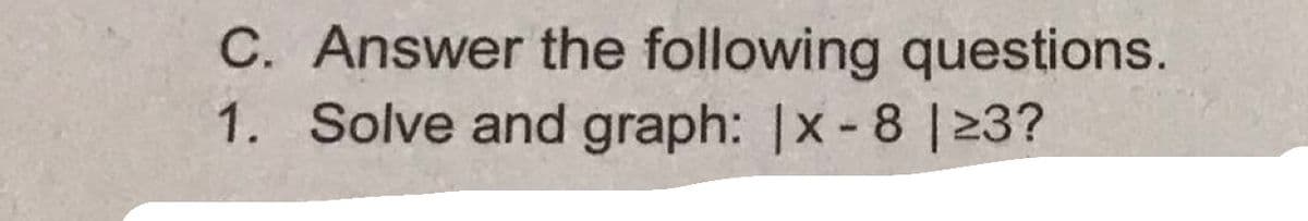 C. Answer the following questions.
1. Solve and graph: |x-8 |23?
