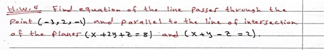 How 4 Find equationof the
Peint (-3,2,-1)_and parallel te the line of intersection
of the planer (x+2y+=8)and(x+y-2=D2).
line Passes throughthe
